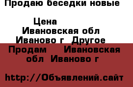 Продаю беседки новые › Цена ­ 26 200 - Ивановская обл., Иваново г. Другое » Продам   . Ивановская обл.,Иваново г.